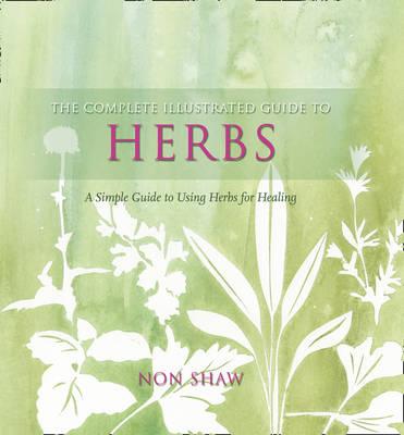 The Complete Illustrated Guide To - Herbs: A Simple Guide To Using HerbsFor Healing - Shaw, Non