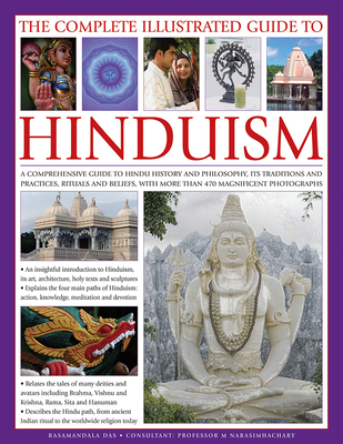 The Complete Illustrated Guide to Hinduism: A Comprehensive Guide to Hindu History and Philosophy, Its Traditions and Practices, Rituals and Beliefs, with More Than 470 Magnificent Photographs - Das, Rasamandala, and M Narasimhachary Professor (Consultant editor)