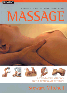 The Complete Illustrated Guide to Massage: A Step-by-step Approach to the Healing Art of Touch - Mitchell, Stewart