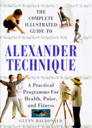 The Complete Illustrated Guide to the Alexander Technique: A Practical Approach to Health, Poise and Fitness