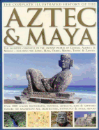 The Complete Illustrated History of the Aztec & Maya: The Definitive Chronicle of the Ancient Peoples of Central America and Mexico Including the Aztec, Maya, Olmec, Mixtec, Toltec and Zapotec