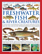 The Complete Illustrated World Guide to Freshwater Fish & River Creatures: A Natural History and Identification Guide to the Aquatic Animal Life of Ponds, Lakes and Rivers, with More Than 700 Detailed Illustrations and Photographs