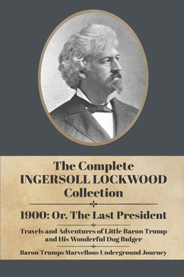 The Complete Ingersoll Lockwood Collection: 1900: or; The Last President & The Barron Trump Adventure Novels - Lockwood, Ingersoll