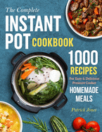 The Complete Instant Pot Cookbook: 1000 Recipes For Easy & Delicious Pressure Cooker Homemade Meals