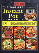 The Complete Instant Pot Cookbook: 1200 Days of 5 Ingredients or Less Delicious and Quick Instant Pot Recipes for a New Taste Buds Experience for You and Your Family