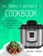 The Complete Instant Pot Cookbook: Everything You Can Cook with Your Pressure Cooker (Free Gift Cookbook Available)
