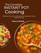 The Complete Instant Pot Cooking: Effortless, Flavorful, and Nutritious Recipes for Every Meal of the Day