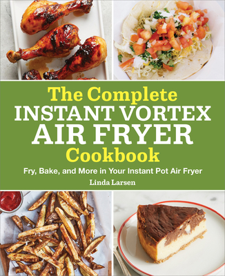 The Complete Instant Vortex Air Fryer Cookbook: Fry, Bake, and More in Your Instant Pot Air Fryer - Larsen, Linda