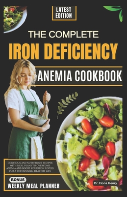 The Complete Iron Deficiency Anemia Cookbook: Delicious and Nutritious Recipes with Meal Plans to Overcome Anemia and Boost Your Iron Levels for a Sustainable, Healthy Life - Henry, Fiona, Dr.