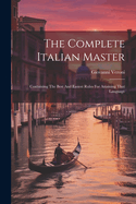 The Complete Italian Master: Containing The Best And Easiest Rules For Attaining That Language