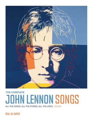 The Complete John Lennon Songs: All the Songs. All the Stories. All the Lyrics. 1970--80 - Du Noyer, Paul
