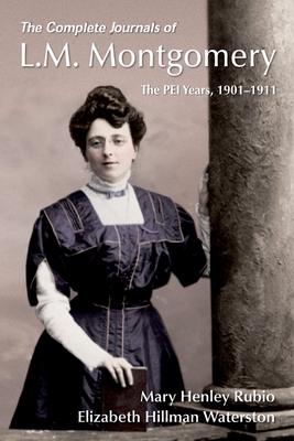 The Complete Journals of L.M. Montgomery: The PEI Years, 1900-1911 - Rubio, Mary Henley, and Waterston, Elizabeth Hillman