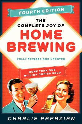 The Complete Joy of Homebrewing Fourth Edition: Fully Revised and Updated - Papazian, Charlie