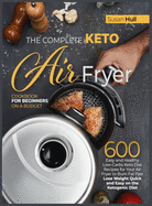 The Complete Keto Air Fryer Cookbook for Beginners on a Budget: 600 Easy and Healthy Low-Carbs Keto Diet Recipes for Your Air Fryer to Burn Fat Fast (Lose Weight Quick and Easy on the Ketogenic Diet)