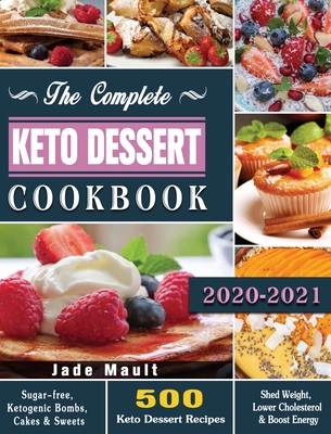 The Complete Keto Dessert Cookbook 2020: 500 Keto Dessert Recipes to Shed Weight, Lower Cholesterol & Boost Energy ( Sugar-free, Ketogenic Bombs, Cakes & Sweets ) - Mault, Jade