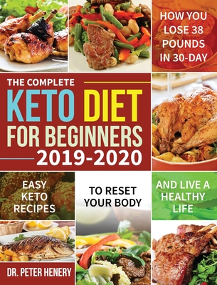 The Complete Keto Diet for Beginners 2019-2020: Easy Keto Recipes to Reset Your Body and Live a Healthy Life (How You Lose 38 Pounds in 30-Day) - Henery, Peter, Dr.