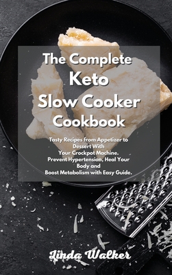 The Complete Keto Slow Cooker Cookbook: Tasty Recipes from Appetizer to Dessert With Your Crockpot Machine. Prevent Hypertension, Heal Your Body and Boost Metabolism with Easy Guide. - Walker, Linda