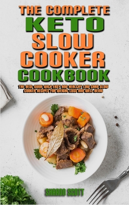 The Complete Keto Slow Cooker Cookbook: The Best Guide With Easy and Healthy Low Carb Slow Cooker Recipes for Weight Loss and Well-Being - Scott, Sharon
