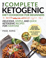 The Complete Ketogenic Diet For Beginners: Learn the Essentials to Living the Keto Lifestyle Lose Weight, Regain Energy, and Heal Your Body Delicious, Simple, and Quick Ketogenic Recipes for Everyone