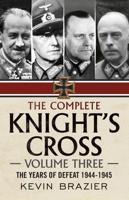 The Complete Knight's Cross: The Years of Defeat 1944-1945 - Brazier, Kevin