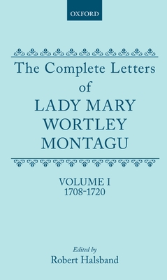 The Complete Letters of Lady Mary Wortley Montagu: Volume I: 1708-1720 - Montagu, Mary Wortley, Lady, and Halsband, Robert (Editor)