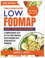 The Complete Low Fodmap Diet For Beginners: A Comprehensive Step-by-step Guide And Meal Plan To Manage IBS & Other Digestive Disorders