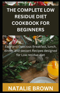 The Complete Low Residue Diet Cookbook for Beginners: Easy and Delicious Breakfast, lunch, dinner and dessert Recipes designed for Low residue diet