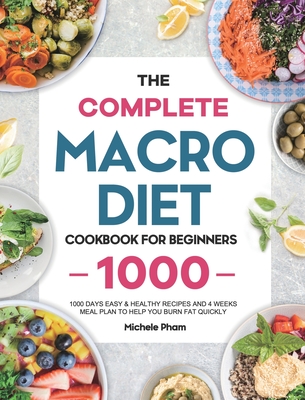The Complete Macro Diet Cookbook for Beginners: 1000 Days Easy & Healthy Recipes and 4 Weeks Meal Plan to Help You Burn Fat Quickly - Pham, Michele