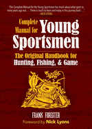 The Complete Manual for Young Sportsmen: The Original Handbook for Hunting, Fishing, & Game