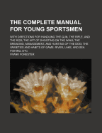 The Complete Manual for Young Sportsmen: With Directions for Handling the Gun, the Rifle, and the Rod; The Art of Shooting on the Wing; The Breaking, Management, and Hunting of the Dog; The Varieties and Habits of Game; River, Lake, and Sea Fishing, Etc