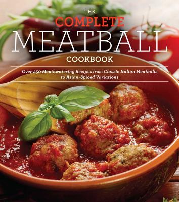 The Complete Meatball Cookbook: Over 250 Mouthwatering Recipes from Classic Italian Meatballs to Asian-Spiced Variations - Brown, Ellen