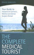 The Complete Medical Tourist: Your Guide to Inexpensive and Safe Cosmetic and Medical Surgery Overseas