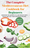 The Complete Mediterranean Diet Cookbook for Beginners: Discover the secrets to lose weight with Quick And Easy Mediterranean Recipes.