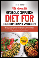 The Complete Metabolic Confusion Diet for Endomorph Women: Master your metabolism & get rid of that stubborn fat! Tips that will help you smoothly transition from an endomorph body typee & reach