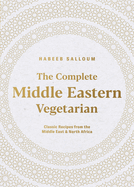 The Complete Middle Eastern Vegetarian: Classic Recipes from the Middle East and North Africa