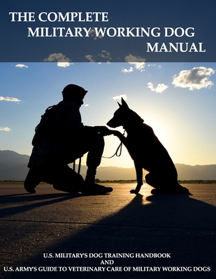 The Complete Military Working Dog Manual - Services, Army Veterinary, and Defense, Department Of