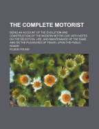 The Complete Motorist: Being an Account of the Evolution and Construction of the Modern Motor-Car, with Notes on the Selection, Use, and Maintenance of the Same, and on the Pleasures of Travel Upon the Public Roads