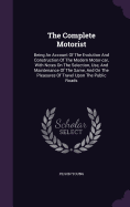 The Complete Motorist: Being An Account Of The Evolution And Construction Of The Modern Motor-car, With Notes On The Selection, Use, And Maintenance Of The Same, And On The Pleasures Of Travel Upon The Public Roads