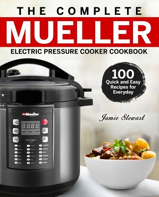 The Complete Mueller Electric Pressure Cooker Cookbook: 100 Quick and Easy Recipes for Everyday - Stewart, Jamie