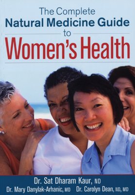 The Complete Natural Medicine Guide to Women's Health - Kaur, Sat Dharam, ND, and Danylak-Arhanic, Mary, Dr., and Dean, Carolyn, Dr.