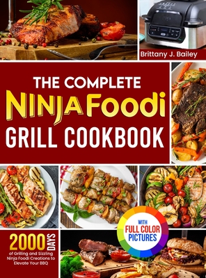 The Complete Ninja Foodi Grill Cookbook: 2000 Days of Grilling and Sizzling Ninja Foodi Creations to Elevate Your BBQ Full Color Edition - Bailey, Brittany J