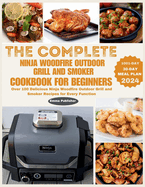 The Complete Ninja Woodfire Outdoor Grill and Smoker Cookbook for Beginners: Over 100 Delicious Ninja Woodfire Outdoor Grill and Smoker Recipes for Every Function