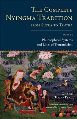 The Complete Nyingma Tradition from Sutra to Tantra, Book 13: Philosophical Systems and Lines of Transmission - Dorje, Choying Tobden, and Dorje, Gyurme (Translated by), and Tharchin, Lama (Contributions by)