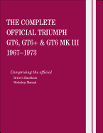 The Complete Official Triumph Gt6, Gt6+ & Gt6 Mk III: 1967, 1968, 1969, 1970, 1971, 1972, 1973: Comprising the Official Driver's Handbook and Workshop Manual