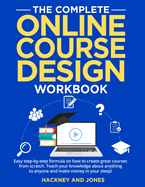 The Complete Online Course Design Workbook: Easy step-by-step formula on how to create great courses from scratch. Teach your knowledge about anything to anyone and make money in your sleep!