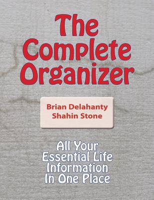 The Complete Organizer: All Your Essential Life Information In One Place - Delahanty, Brian, and Stone, Shahin