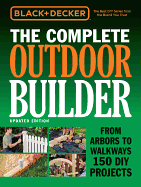 The Complete Outdoor Builder (Black & Decker): From Arbors to Walkways 150 DIY Projects