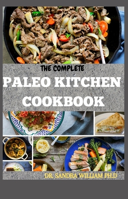 The Complete Paleo Kitchen Cookbook: 80+ Healthy Gluten- and Grain-Free Recipes Without the Fuss - William Ph D, Sandra, Dr.