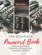 The Complete Paracord Book: Mastering Bracelets, Keychains, Bucklers, Belts, Lanyards, and More
