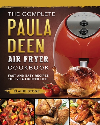 The Complete Paula Deen Air Fryer Cookbook: Fast and Easy Recipes to Live a Lighter Life - Stone, Elaine